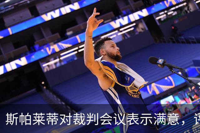 斯帕莱蒂对裁判会议表示满意，评判标准更加清晰